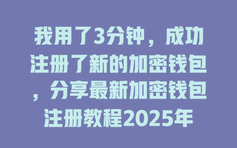 我用了3分钟，成功注册了新的加密钱包，分享最新加密钱包注册教程2025年 一