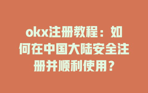 okx注册教程：如何在中国大陆安全注册并顺利使用？ 一