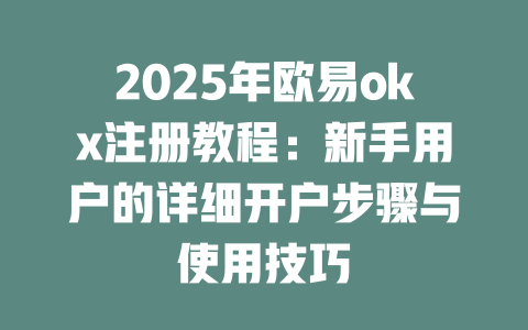 2025年欧易okx注册教程:新手用户的详细开户步骤与使用技巧 一