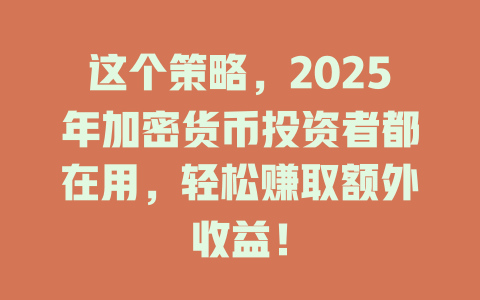 这个策略，2025年加密货币投资者都在用，轻松赚取额外收益！ 一