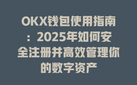 OKX钱包使用指南：2025年如何安全注册并高效管理你的数字资产 一