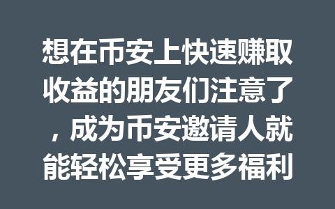 想在币安上快速赚取收益的朋友们注意了,成为币安邀请人就能轻松享受更多福利! 一