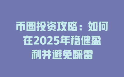币圈投资攻略:如何在2025年稳健盈利并避免踩雷 一