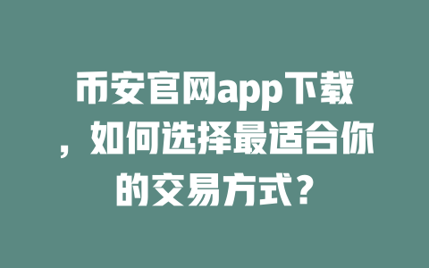币安官网app下载，如何选择最适合你的交易方式？ 一
