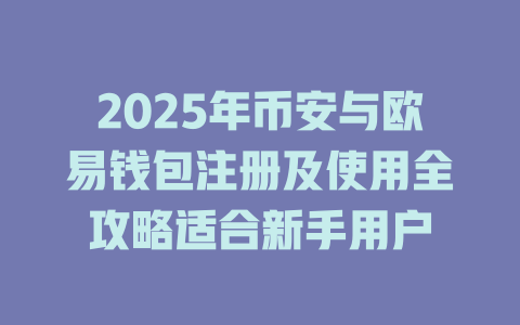 2025年币安与欧易钱包注册及使用全攻略适合新手用户 一