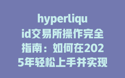 hyperliquid交易所操作完全指南：如何在2025年轻松上手并实现盈利 一