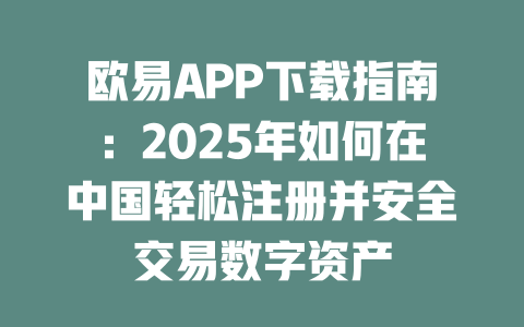 欧易APP下载指南:2025年如何在中国轻松注册并安全交易数字资产 一