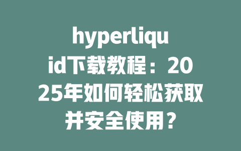 hyperliquid下载教程：2025年如何轻松获取并安全使用？ 一