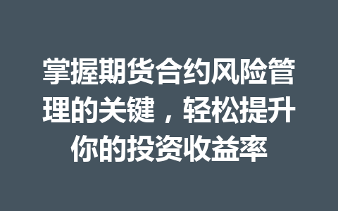 掌握期货合约风险管理的关键,轻松提升你的投资收益率 一
