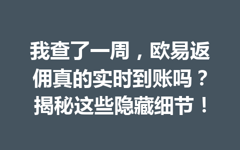 我查了一周，欧易返佣真的实时到账吗？揭秘这些隐藏细节！ 一