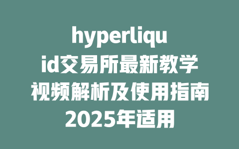 hyperliquid交易所最新教学视频解析及使用指南2025年适用 一