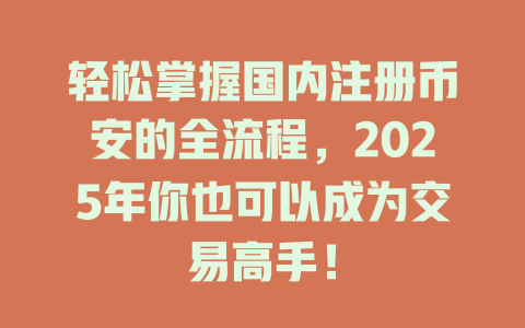 轻松掌握国内注册币安的全流程,2025年你也可以成为交易高手! 一