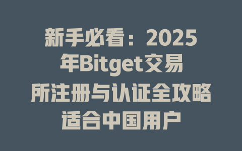 新手必看：2025年Bitget交易所注册与认证全攻略适合中国用户 一