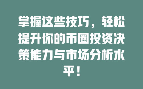 掌握这些技巧，轻松提升你的币圈投资决策能力与市场分析水平！ 一