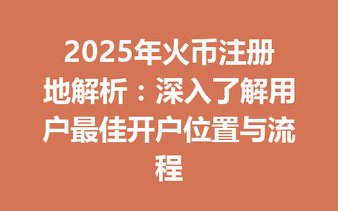 2025年火币注册地解析：深入了解用户最佳开户位置与流程 一