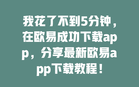我花了不到5分钟，在欧易成功下载app，分享最新欧易app下载教程！ 一
