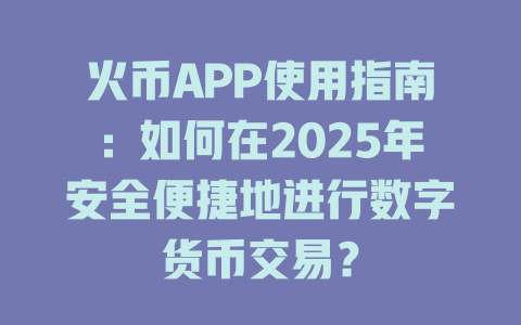 火币APP使用指南：如何在2025年安全便捷地进行数字货币交易？ 一