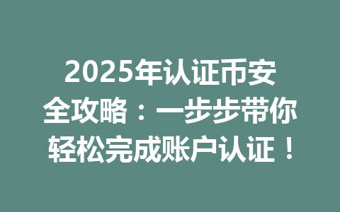 2025年认证币安全攻略：一步步带你轻松完成账户认证！ 一