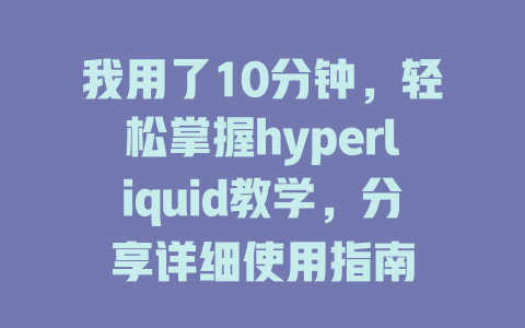 我用了10分钟，轻松掌握hyperliquid教学，分享详细使用指南 一
