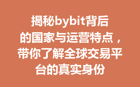 揭秘bybit背后的国家与运营特点,带你了解全球交易平台的真实身份 一