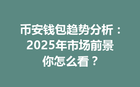币安钱包趋势分析：2025年市场前景你怎么看？ 一