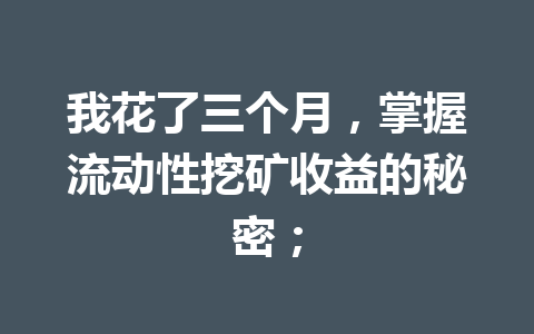 我花了三个月，掌握流动性挖矿收益的秘密； 一