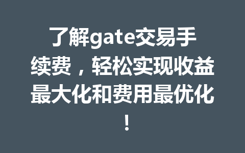 了解gate交易手续费，轻松实现收益最大化和费用最优化！ 一