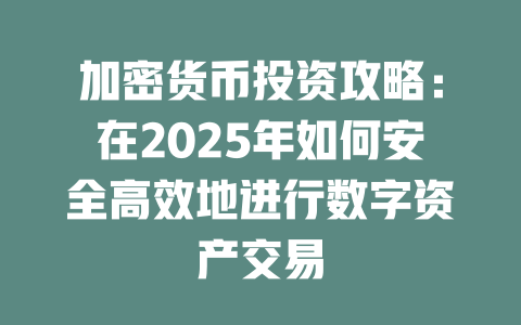 加密货币投资攻略：在2025年如何安全高效地进行数字资产交易 一