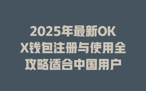 2025年最新OKX钱包注册与使用全攻略适合中国用户 一