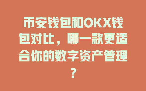 币安钱包和OKX钱包对比,哪一款更适合你的数字资产管理? 一