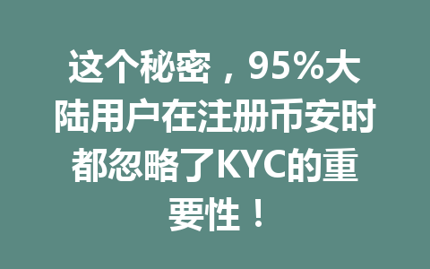 这个秘密，95%大陆用户在注册币安时都忽略了KYC的重要性！ 一