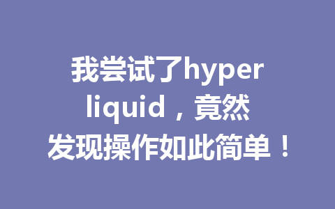 我尝试了hyperliquid，竟然发现操作如此简单！ 一