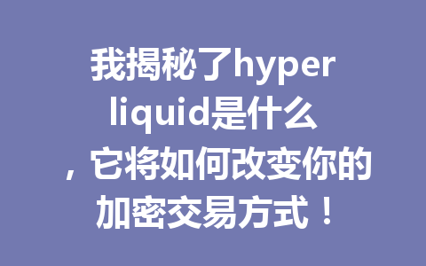 我揭秘了hyperliquid是什么，它将如何改变你的加密交易方式！ 一