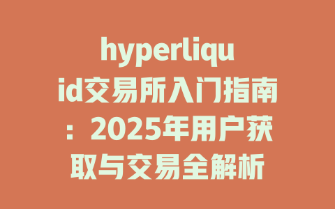 hyperliquid交易所入门指南:2025年用户获取与交易全解析 一