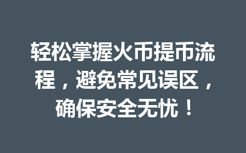 轻松掌握火币提币流程，避免常见误区，确保安全无忧！ 一