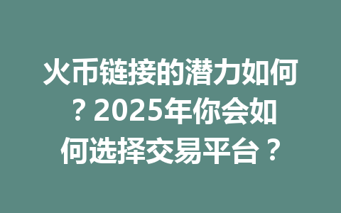 火币链接的潜力如何?2025年你会如何选择交易平台? 一