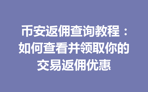 币安返佣查询教程:如何查看并领取你的交易返佣优惠 一