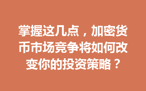 掌握这几点,加密货币市场竞争将如何改变你的投资策略? 一