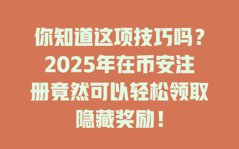 你知道这项技巧吗？2025年在币安注册竟然可以轻松领取隐藏奖励！ 一