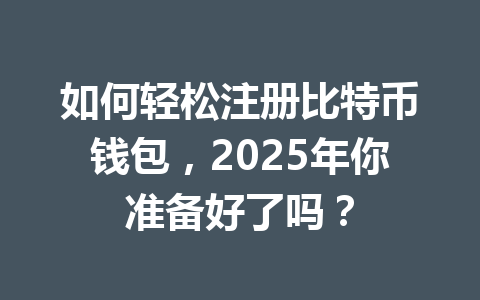 如何轻松注册比特币钱包，2025年你准备好了吗？ 一