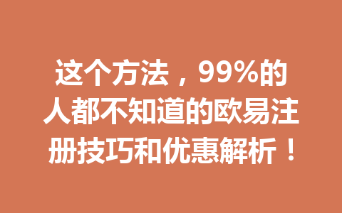 这个方法，99%的人都不知道的欧易注册技巧和优惠解析！ 一