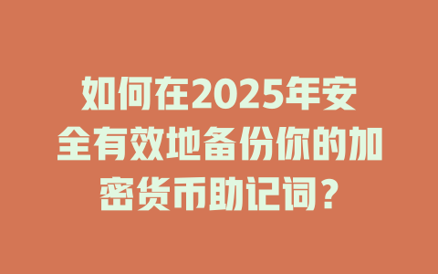 如何在2025年安全有效地备份你的加密货币助记词? 一
