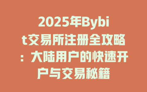 2025年Bybit交易所注册全攻略:大陆用户的快速开户与交易秘籍 一