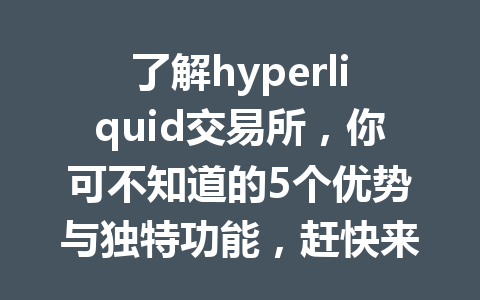 了解hyperliquid交易所,你可不知道的5个优势与独特功能,赶快来看看! 一