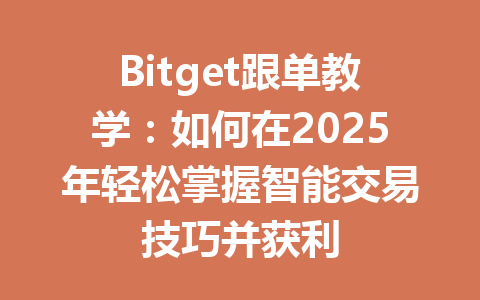 Bitget跟单教学：如何在2025年轻松掌握智能交易技巧并获利 一
