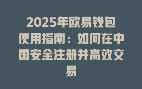 2025年欧易钱包使用指南：如何在中国安全注册并高效交易 一