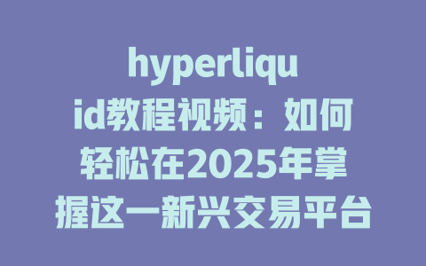 hyperliquid教程视频:如何轻松在2025年掌握这一新兴交易平台使用方法 一