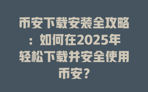 币安下载安装全攻略：如何在2025年轻松下载并安全使用币安？ 一