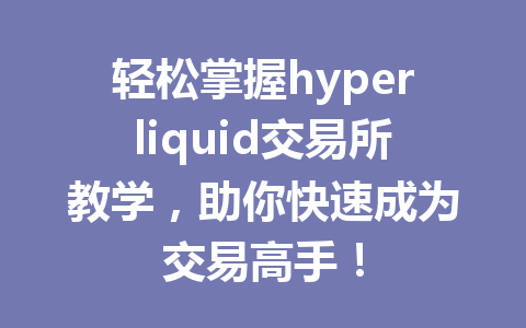 轻松掌握hyperliquid交易所教学，助你快速成为交易高手！ 一