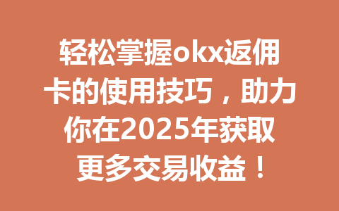 轻松掌握okx返佣卡的使用技巧，助力你在2025年获取更多交易收益！ 一